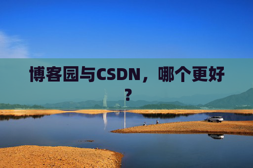 博客园与CSDN,哪个更好? 博客园与CSDN,哪个更好?